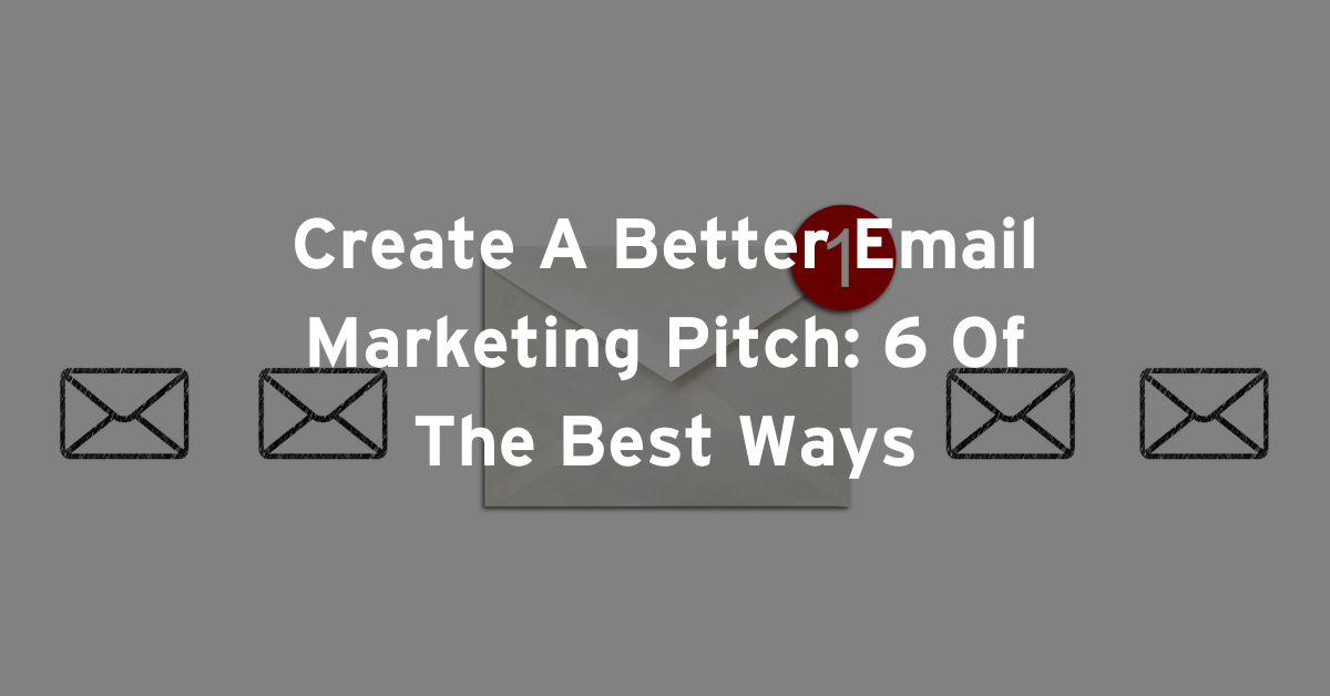 Create A Better Email Marketing Pitch: 6 Of The Best Ways
