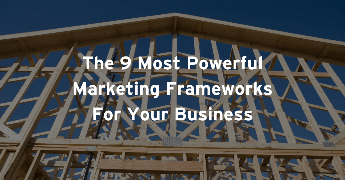 The 9 Most Powerful Marketing Frameworks For Your Business