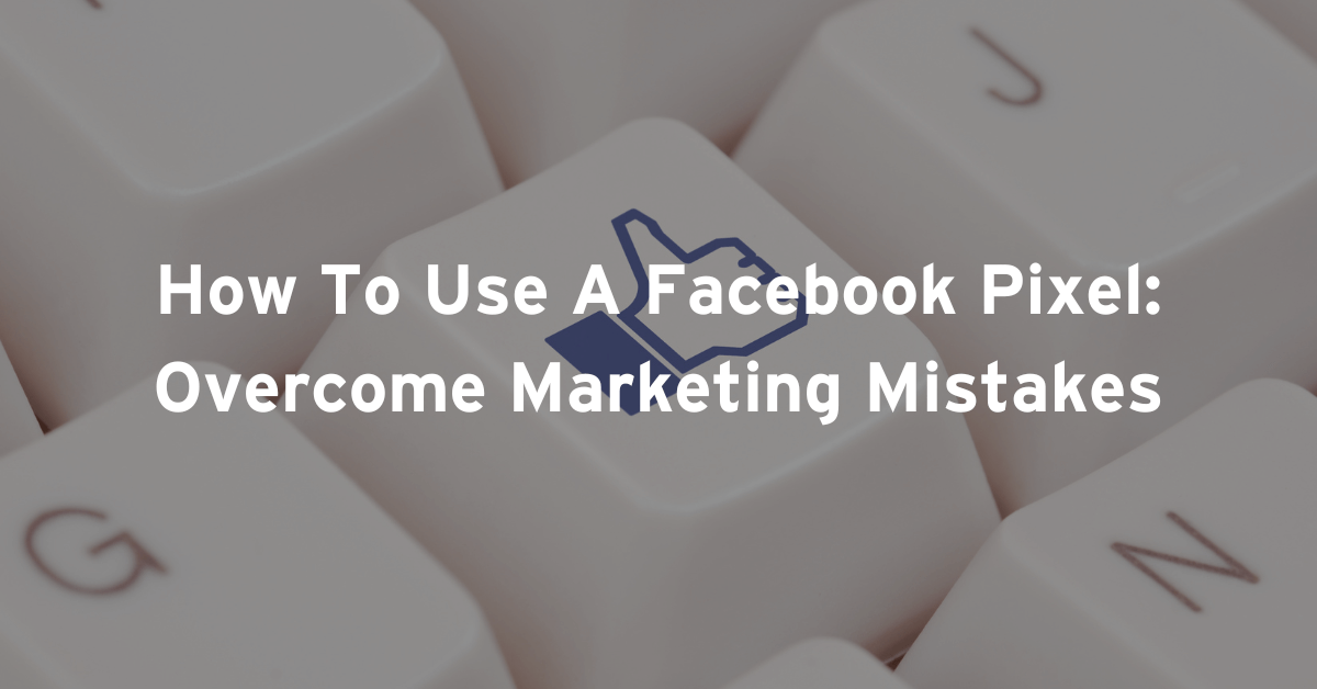 How To Use A Facebook Pixel: Overcome Marketing Mistakes