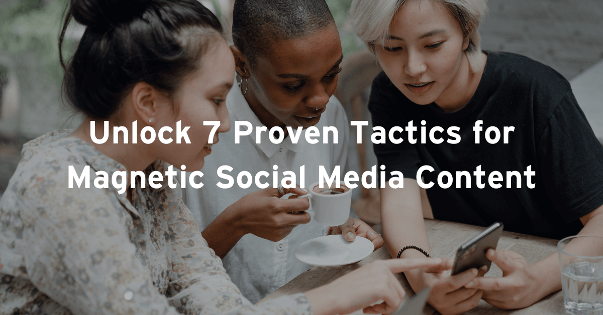 Unlock 7 proven tactics for magnetic social media content